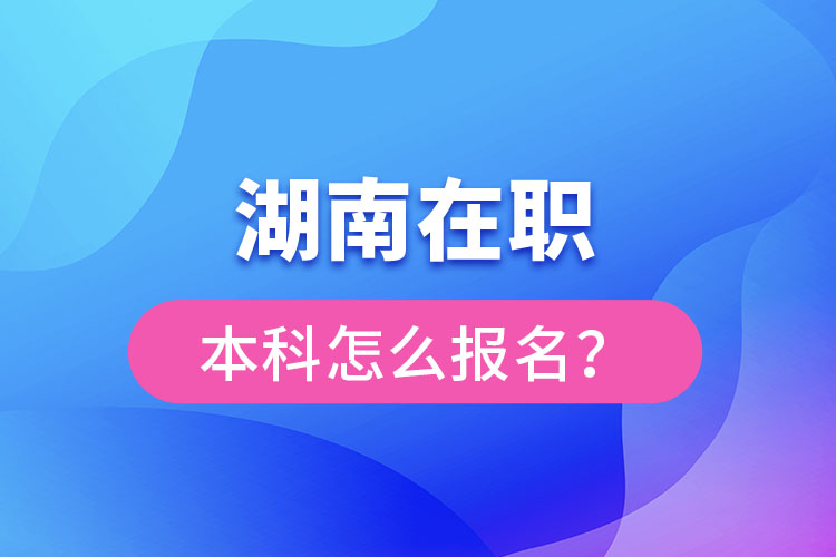 湖南在職本科怎么報(bào)名？