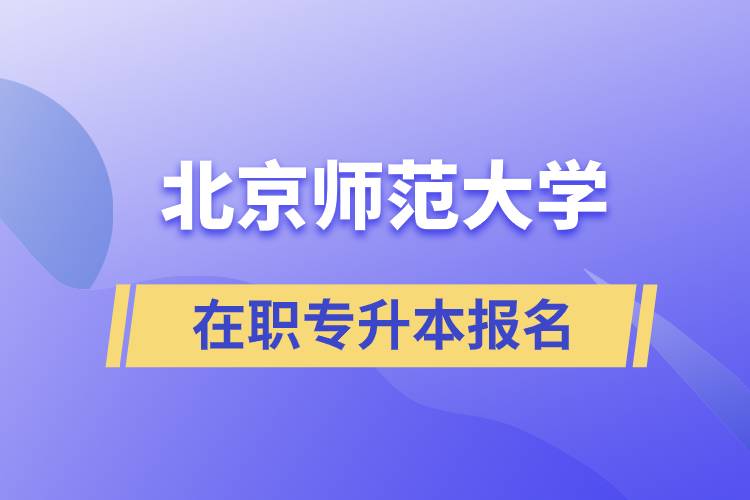 北京師范大學(xué)在職專升本報名要什么條件？報名流程是什么？