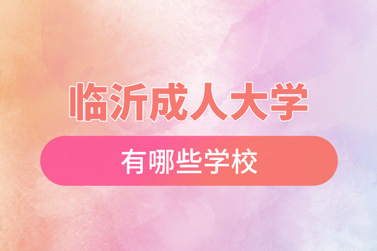 臨沂成人大學(xué)都有哪些學(xué)校？