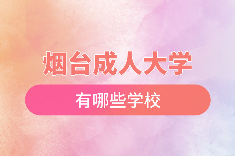 煙臺(tái)成人大學(xué)都有哪些？