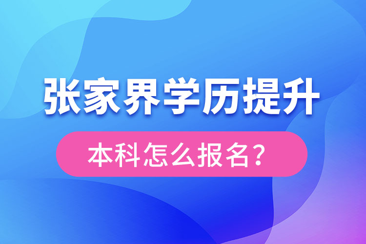 張家界學(xué)歷提升本科怎么報名？