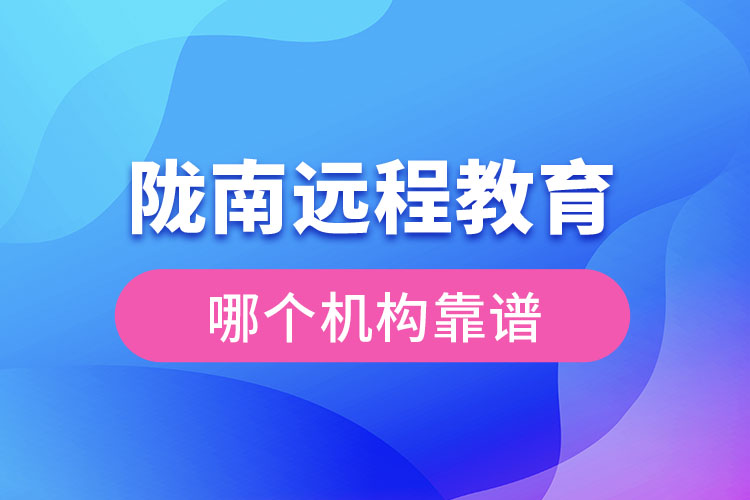 隴南遠程教育哪個機構靠譜？