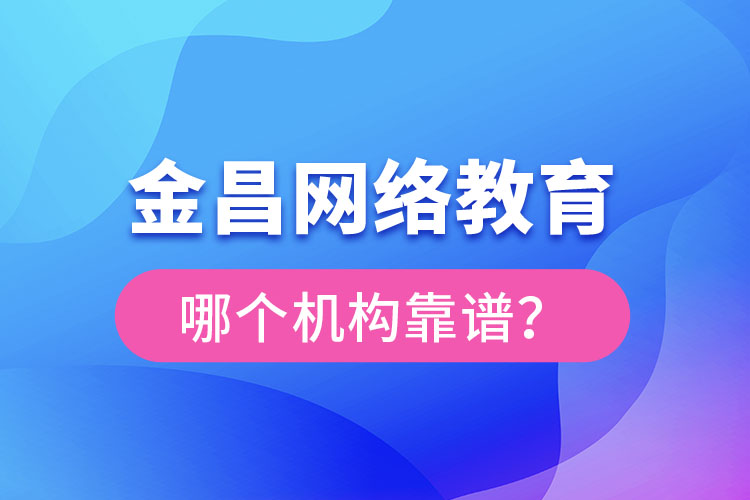 金昌網(wǎng)絡(luò)教育哪個(gè)機(jī)構(gòu)靠譜？