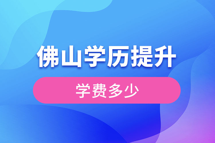 佛山提升學(xué)歷多少錢？