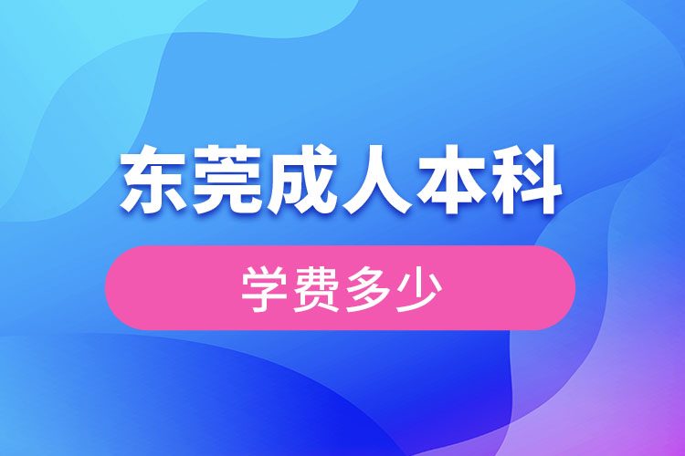 東莞成人本科學(xué)費(fèi)多少錢？