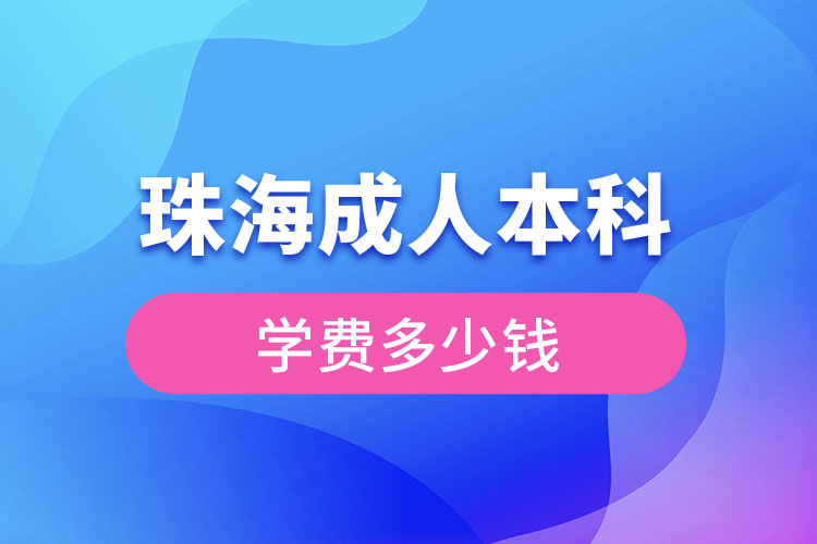 珠海成人本科學(xué)費(fèi)多少錢(qián)？