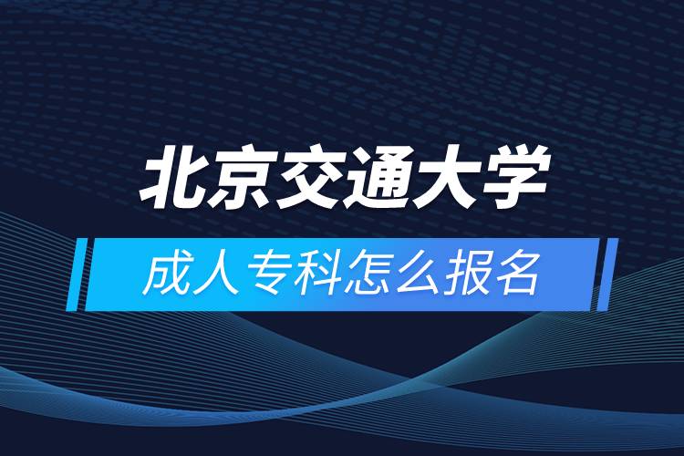 北京交通大學(xué)成人?？圃趺磮?bào)名