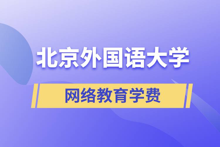 北京外國語大學(xué)網(wǎng)絡(luò)教育學(xué)院學(xué)費需要準備多少和怎么交費？