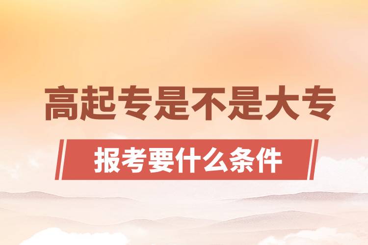 ?高起專是不是大專？高起專報(bào)考要什么條件