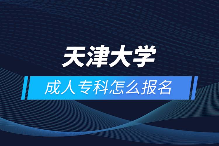 天津大學(xué)成人?？圃趺磮?bào)名