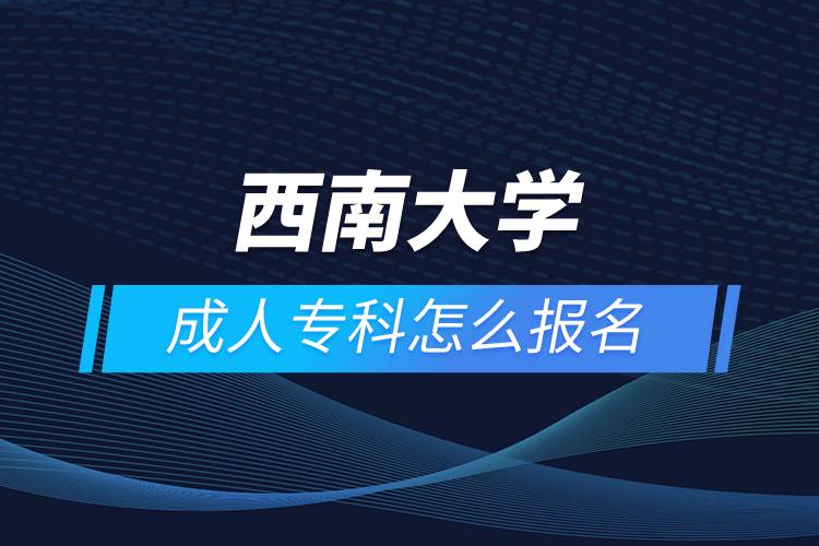西南大學(xué)成人?？圃趺磮?bào)名