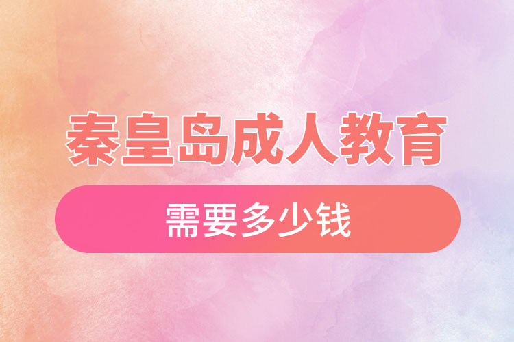 秦皇島成人教育需要多少錢？