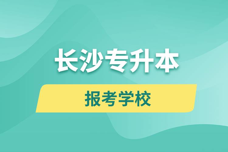 長(zhǎng)沙專(zhuān)升本網(wǎng)站報(bào)考學(xué)校名單