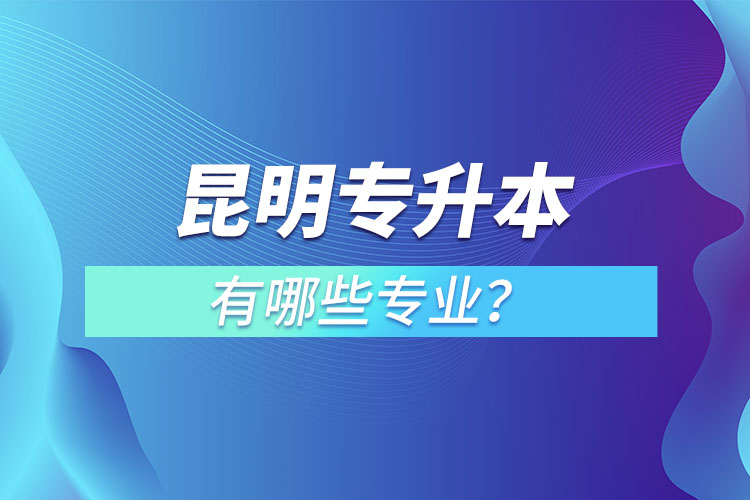 昆明專升本有哪些專業(yè)？
