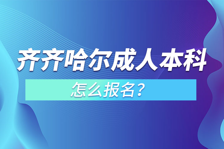 齊齊哈爾成人本科怎么報名？