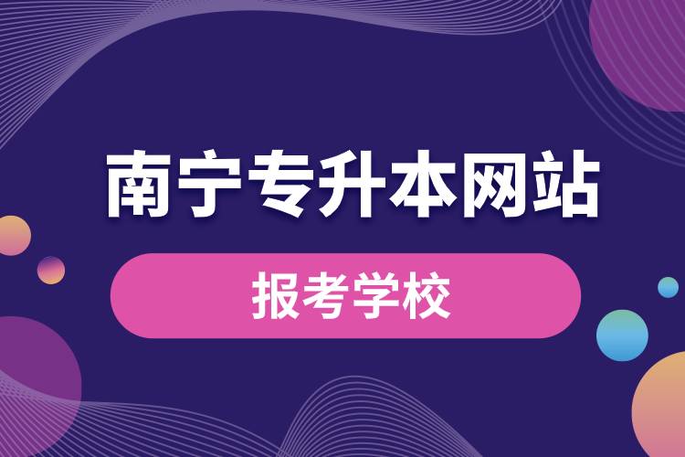 南寧專(zhuān)升本網(wǎng)站報(bào)考學(xué)校有哪些