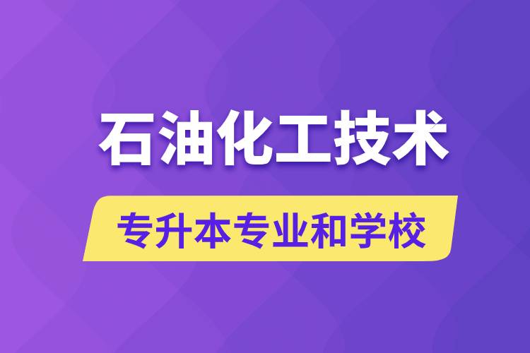 石油化工技術(shù)專(zhuān)升本專(zhuān)業(yè)考哪個(gè)學(xué)習(xí)好和能報(bào)名去什么學(xué)校？