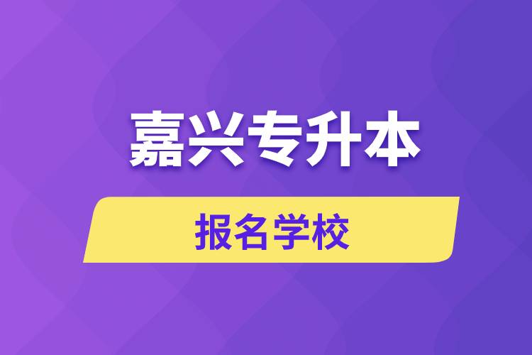 嘉興專升本報名有哪些學(xué)校？