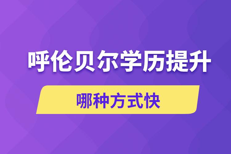 呼倫貝爾學歷提升哪幾種方式學習快速和靠譜嗎？