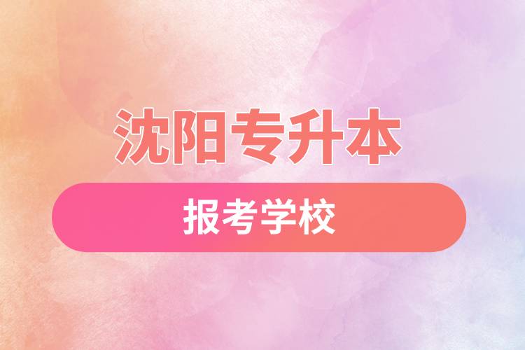 沈陽專升本網(wǎng)站報(bào)考學(xué)校有哪些