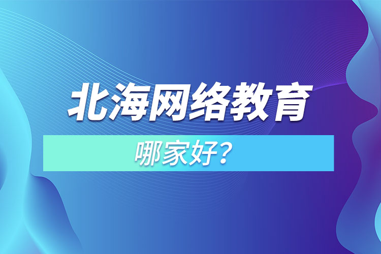 北海網(wǎng)絡(luò)教育哪家好？