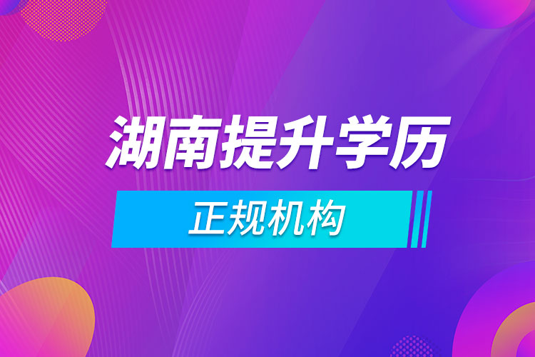 湖南提升學歷的正規(guī)機構(gòu)