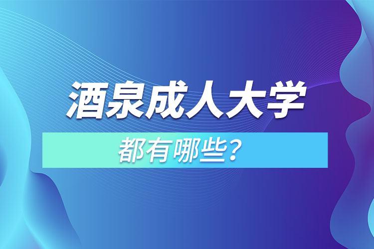 酒泉成人大學(xué)都有哪些？