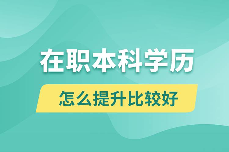 在職本科學(xué)歷怎么提升比較好？