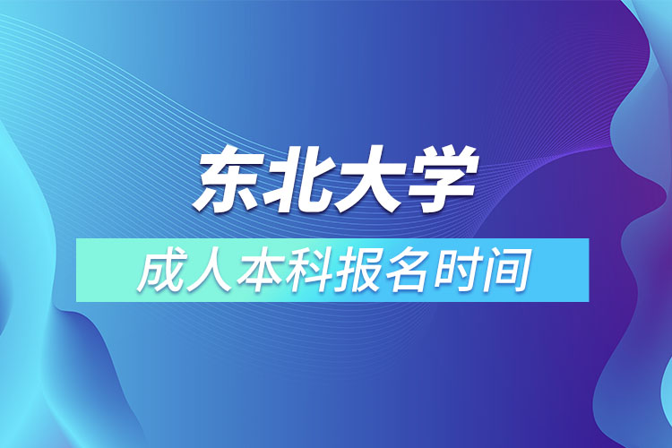 東北大學(xué)成人本科報(bào)名時(shí)間？