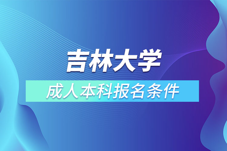 吉林大學(xué)成人本科報(bào)名條件？