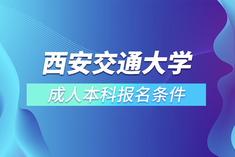 西安交通大學成人本科報名條件？
