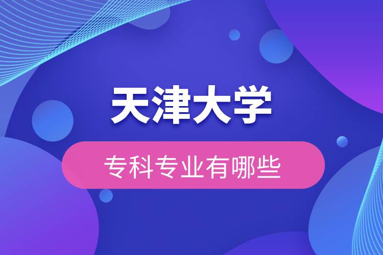 天津大學(xué)?？茖I(yè)有哪些