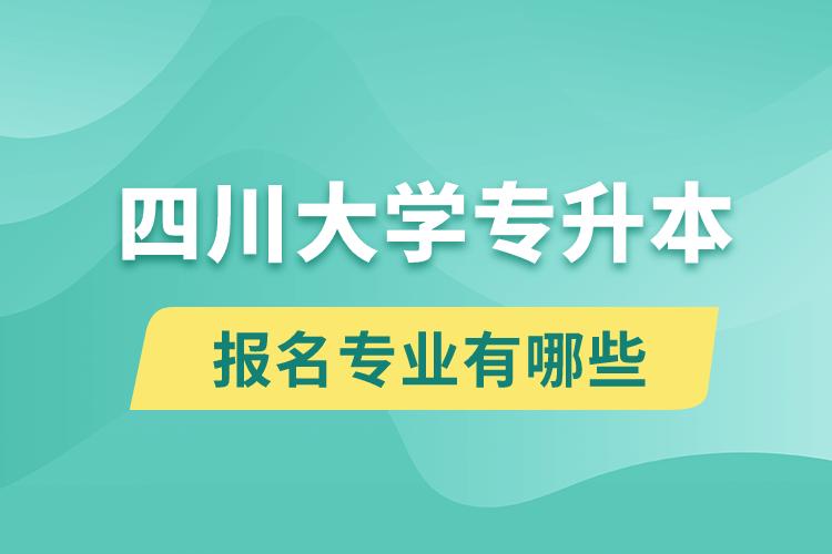 四川大學(xué)還有專升本嗎？專升本報名專業(yè)有哪些？