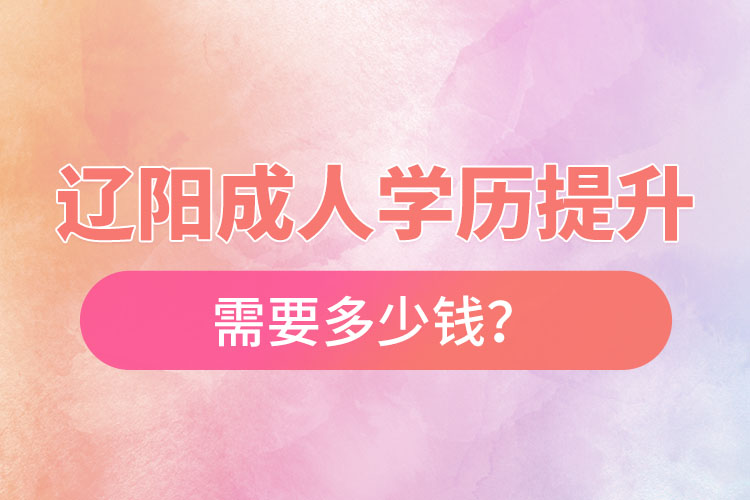 遼陽成人學(xué)歷提升需要多少錢？