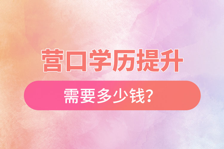 營(yíng)口學(xué)歷提升要多少費(fèi)用？