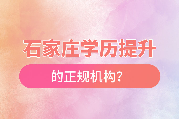 石家莊學(xué)歷提升的正規(guī)機(jī)構(gòu)？