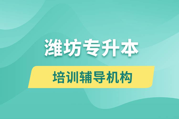 濰坊專升本培訓(xùn)輔導(dǎo)機構(gòu)有哪些？