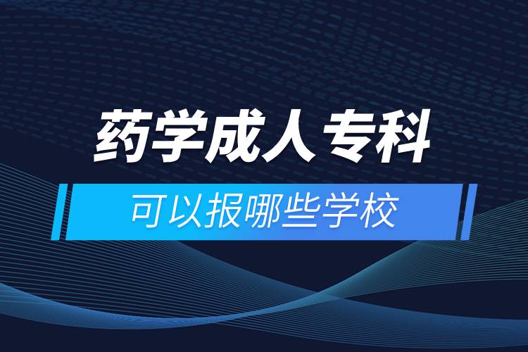 藥學(xué)成人專(zhuān)科可以報(bào)哪些學(xué)校