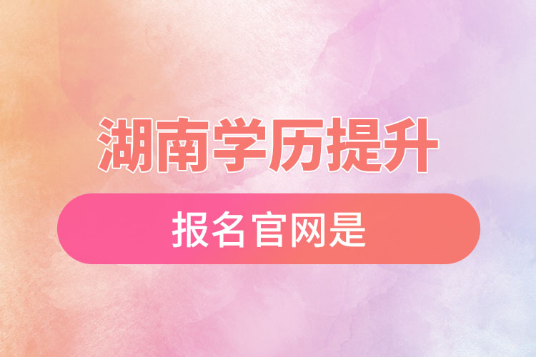 湖南學(xué)歷提升報(bào)名官網(wǎng)是？