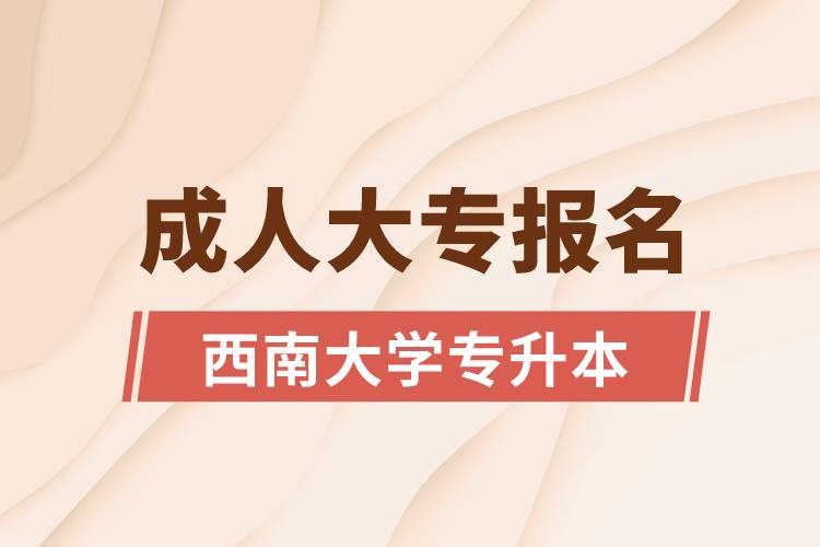 成人大專(zhuān)能報(bào)名西南大學(xué)專(zhuān)升本嗎