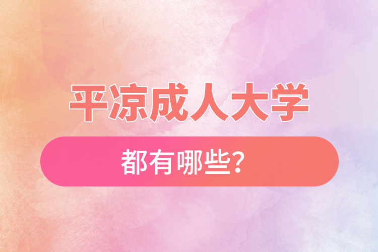 平?jīng)龀扇舜髮W(xué)都有哪些？