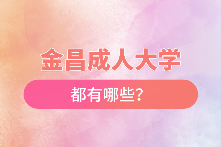 金昌成人大學(xué)都有哪些？