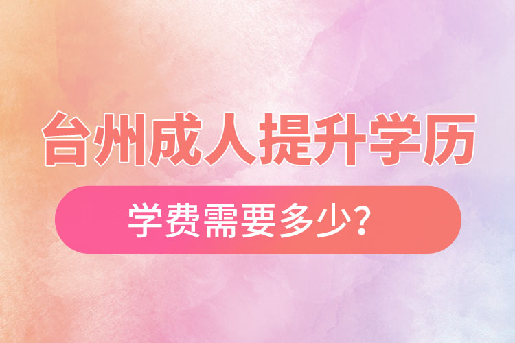 臺州成人提升學歷學費需要多少？
