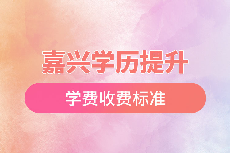 嘉興學歷提升學費收費標準？