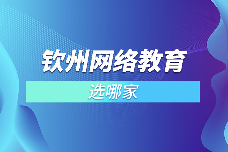 欽州網(wǎng)絡教育選哪家