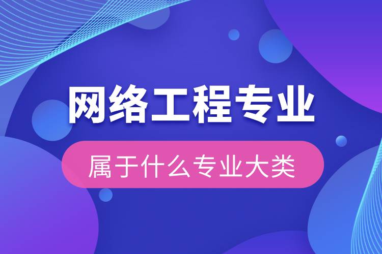 網絡工程屬于什么專業(yè)大類