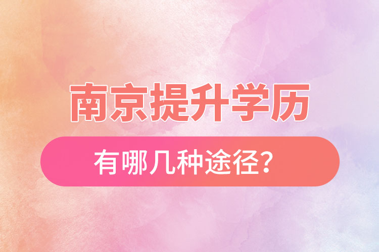 南京提升學(xué)歷有哪幾種途徑？