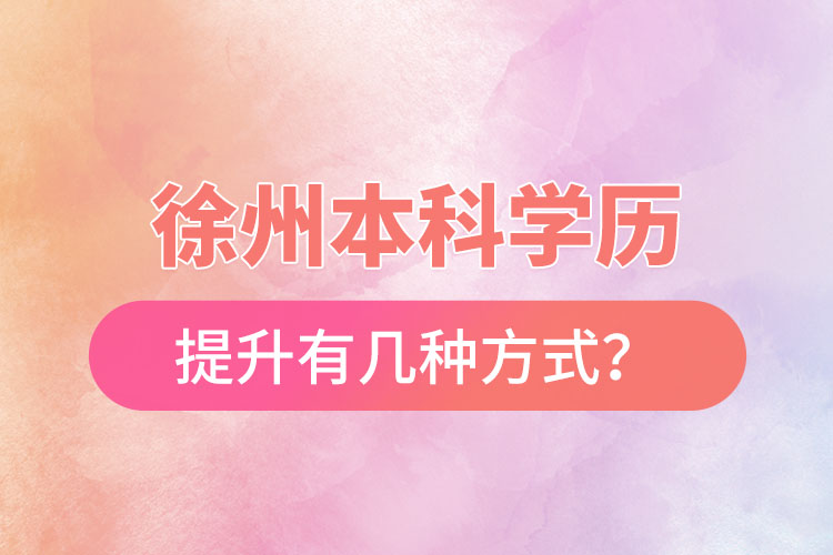 徐州本科學歷提升有幾種方式？
