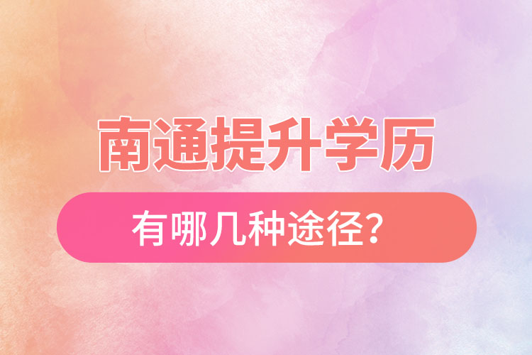南通提升學歷有哪幾種途徑？