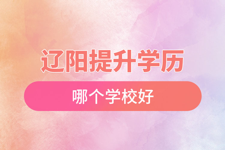遼陽(yáng)提升學(xué)歷哪個(gè)學(xué)校好？